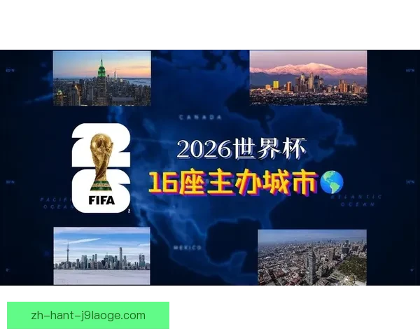 聚焦2026年世界杯举办城市全景解析北美赛场版图分布与亮点前瞻 聚焦2026年世界杯举办城市全景解析北美赛场版图分布与亮点前瞻